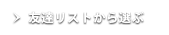 友達リストから選ぶ