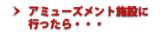 アミューズメント施設に行ったら・・・