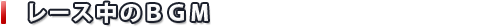 レース中のBGM