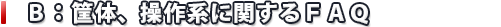 Ｂ：筐体、操作系に関するＦＡＱ