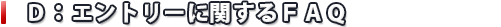 Ｄ：エントリーに関するＦＡＱ