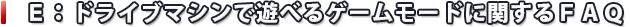 Ｅ：ドライブマシンで遊べるゲームモードに関するＦＡＱ