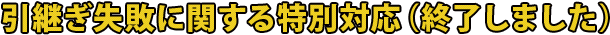 引継ぎ失敗に関する特別対応（終了しました）