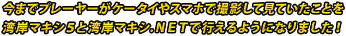 今までプレーヤーがケータイやスマホで撮影して見ていたことを湾岸マキシ５と湾岸マキシ.ＮＥＴで行えるようになりました！