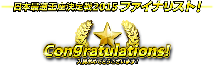 日本最速王座決定戦2015　ファイナリスト！