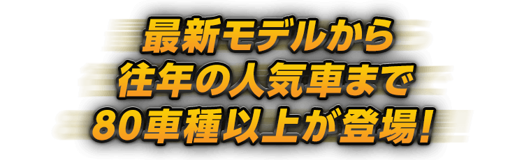 最新モデルから往年の人気車まで８０車種以上が登場！