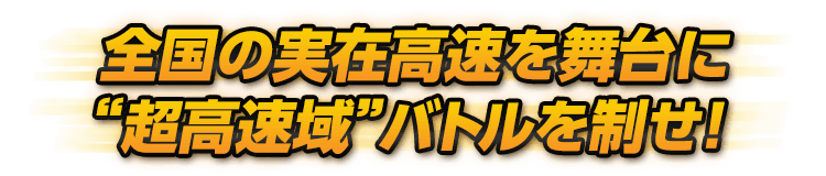 全国の実在高速を舞台に“超高速域”バトルを制せ！