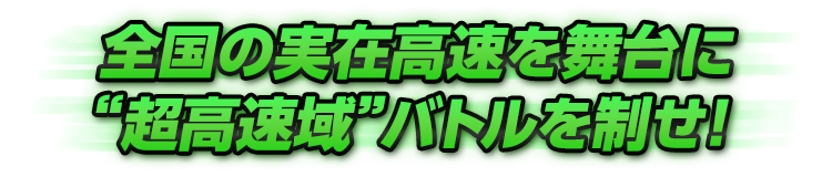 全国の実在高速を舞台に“超高速域”バトルを制せ！