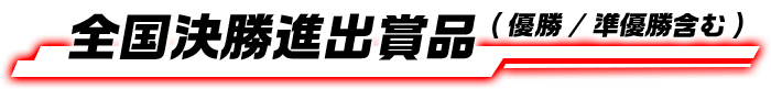全国決勝進出賞品(優勝/準優勝含む)