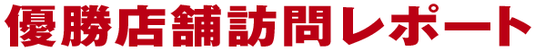 優勝店舗訪問レポート