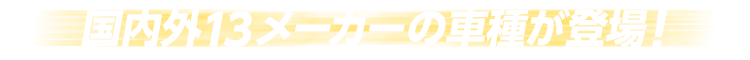 国内外13メーカーの車種が登場！